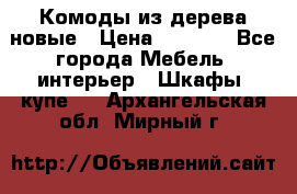 Комоды из дерева новые › Цена ­ 9 300 - Все города Мебель, интерьер » Шкафы, купе   . Архангельская обл.,Мирный г.